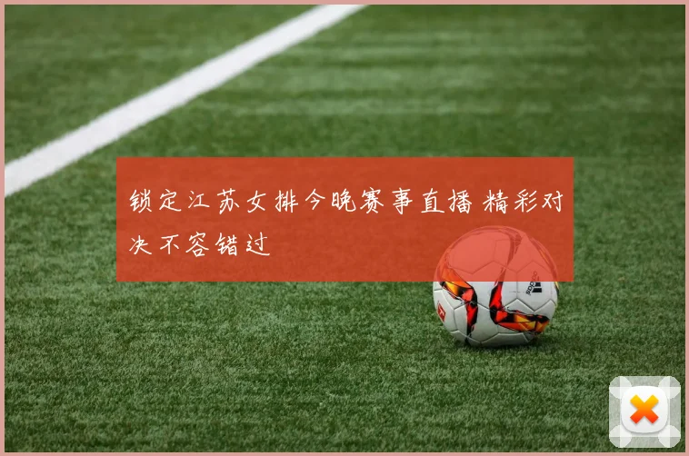 锁定江苏女排今晚赛事直播 精彩对决不容错过