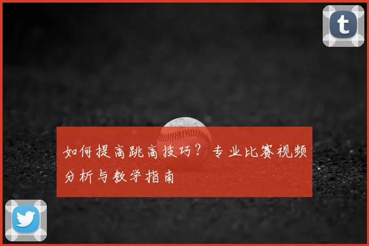 如何提高跳高技巧？专业比赛视频分析与教学指南
