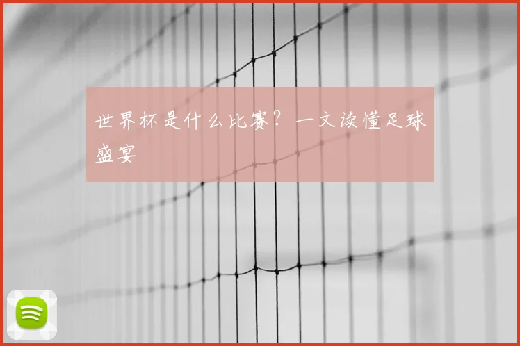 世界杯是什么比赛？一文读懂足球盛宴