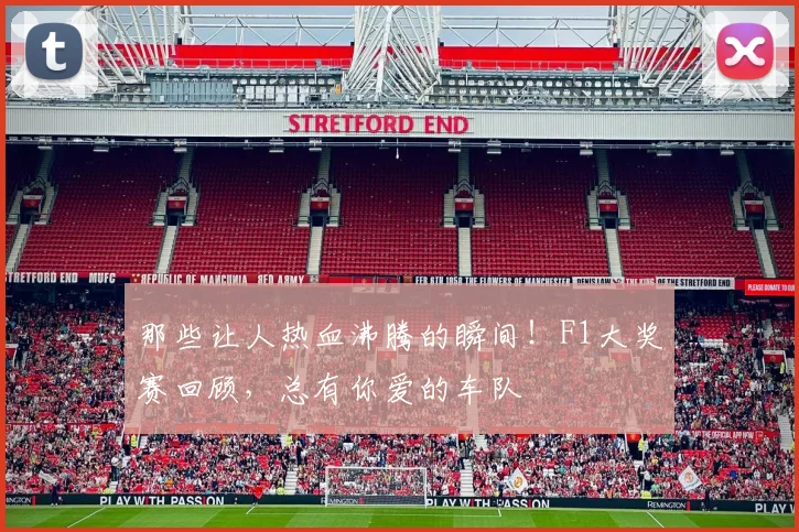 那些让人热血沸腾的瞬间！F1大奖赛回顾，总有你爱的车队