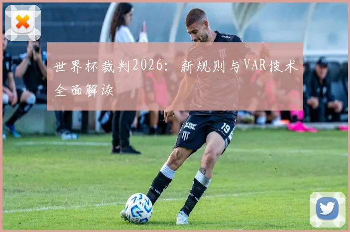 世界杯裁判2026：新规则与VAR技术全面解读