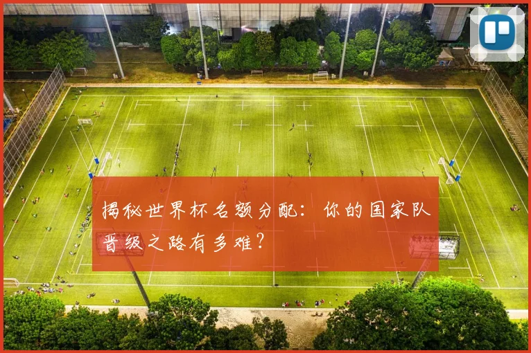 揭秘世界杯名额分配:你的国家队晋级之路有多难?