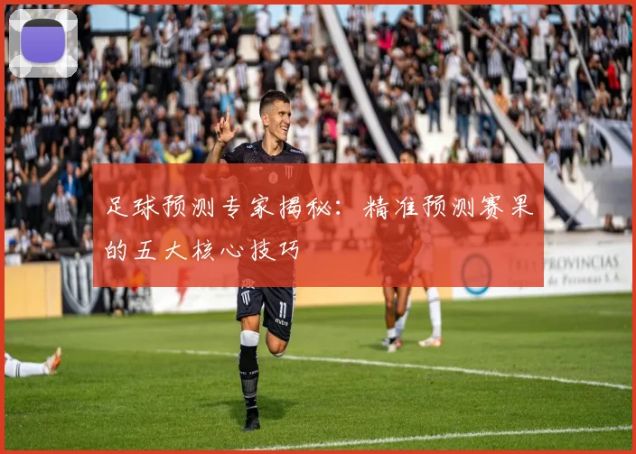 足球预测专家揭秘:精准预测赛果的五大核心技巧