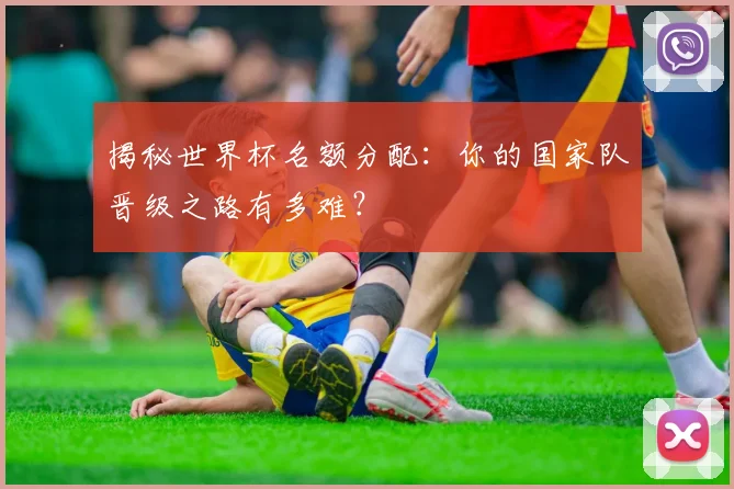 揭秘世界杯名额分配:你的国家队晋级之路有多难?