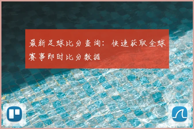 最新足球比分查询:快速获取全球赛事即时比分数据