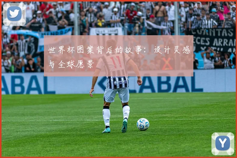 世界杯图案背后的故事：设计灵感与全球愿景